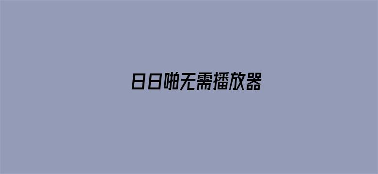 >日日啪无需播放器横幅海报图